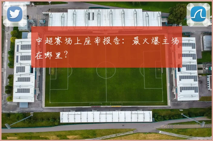 中超赛场上座率报告:最火爆主场在哪里?