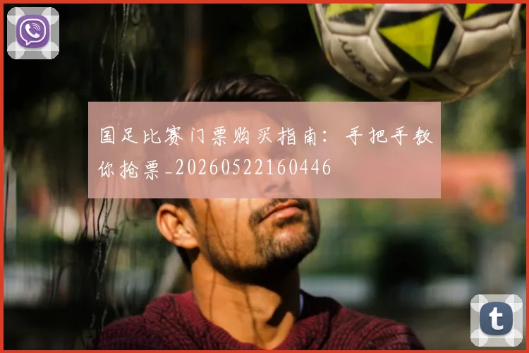 国足比赛门票购买指南：手把手教你抢票_20260522160446
