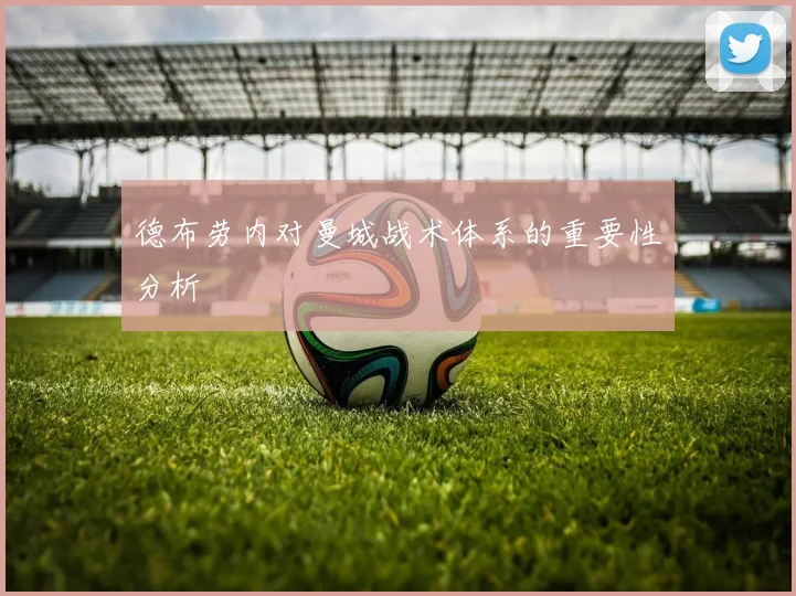 德布劳内对曼城战术体系的重要性分析