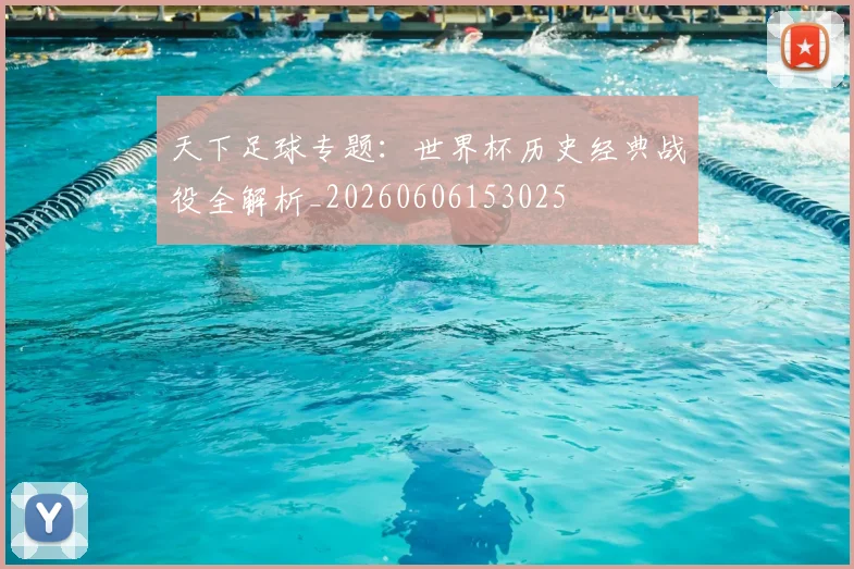 天下足球专题:世界杯历史经典战役全解析_20260606153025