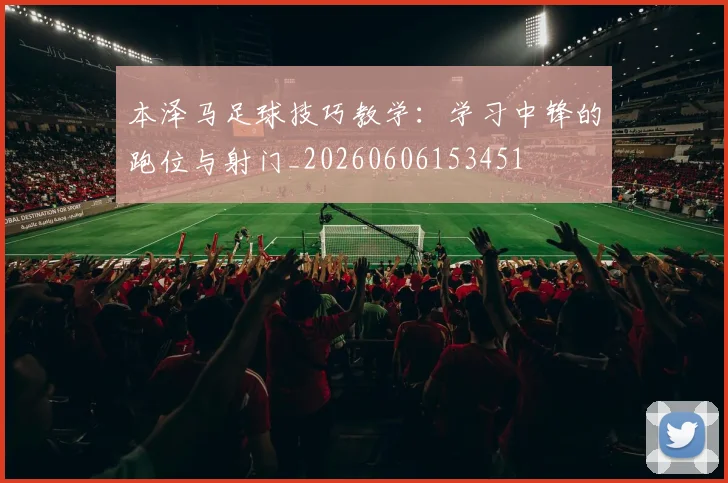 本泽马足球技巧教学：学习中锋的跑位与射门_20260606153451