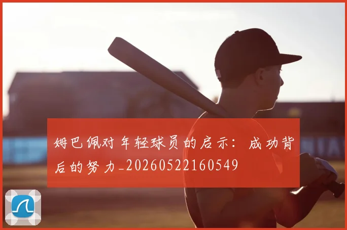 姆巴佩对年轻球员的启示：成功背后的努力_20260522160549