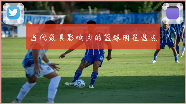 当代最具影响力的篮球明星盘点