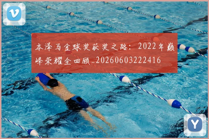 本泽马金球奖获奖之路:2022年巅峰荣耀全回顾_20260603222416