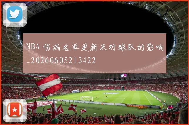 NBA 伤病名单更新及对球队的影响_20260605213422