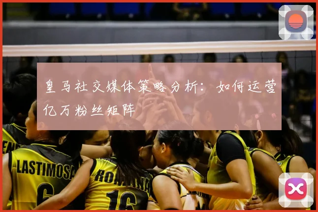 皇马社交媒体策略分析：如何运营亿万粉丝矩阵