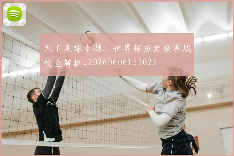 天下足球专题:世界杯历史经典战役全解析_20260606153025
