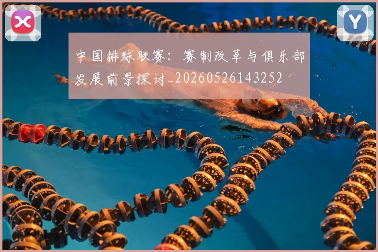 中国排球联赛：赛制改革与俱乐部发展前景探讨_20260526143252