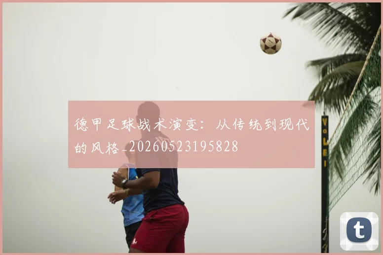 德甲足球战术演变：从传统到现代的风格_20260523195828
