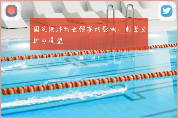 国足换帅对世预赛的影响:前景分析与展望