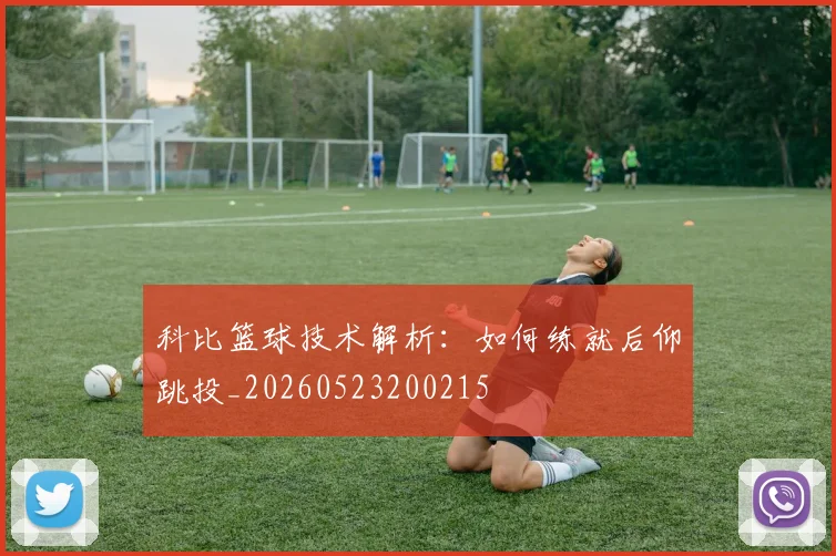 科比篮球技术解析：如何练就后仰跳投_20260523200215