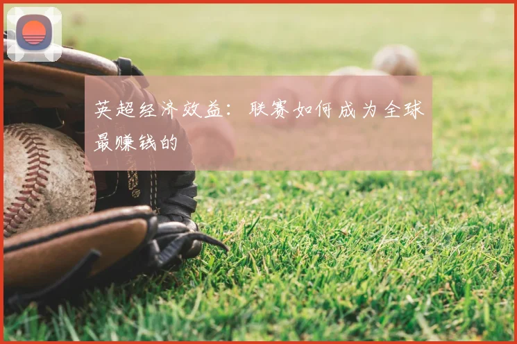 英超经济效益：联赛如何成为全球最赚钱的