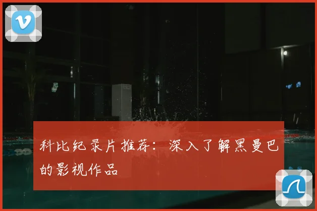科比纪录片推荐：深入了解黑曼巴的影视作品