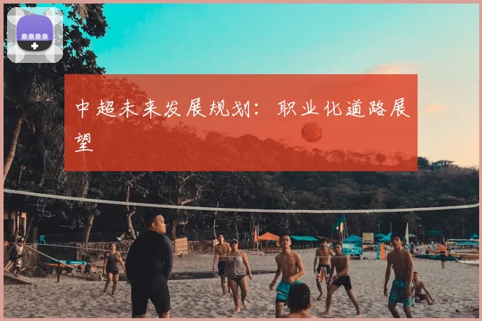 中超未来发展规划：职业化道路展望