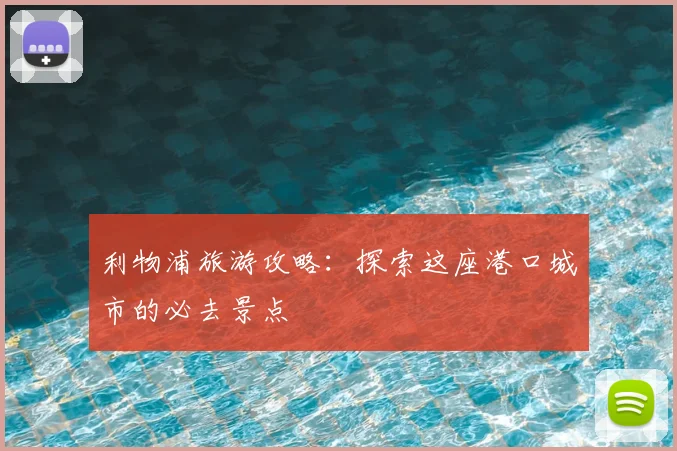利物浦旅游攻略:探索这座港口城市的必去景点