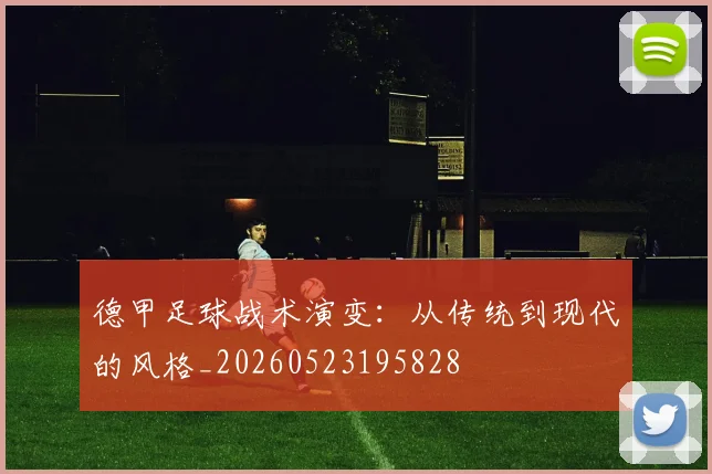德甲足球战术演变:从传统到现代的风格_20260523195828