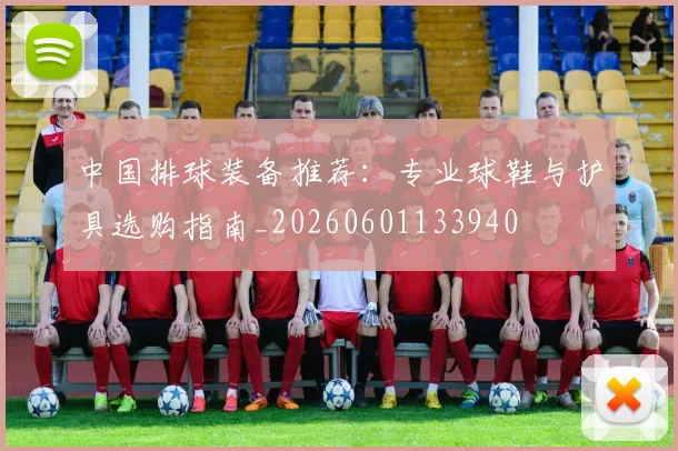 中国排球装备推荐:专业球鞋与护具选购指南_20260601133940