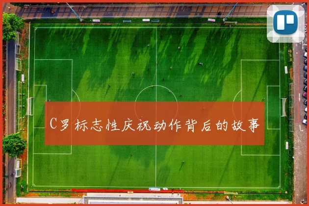 C罗标志性庆祝动作背后的故事