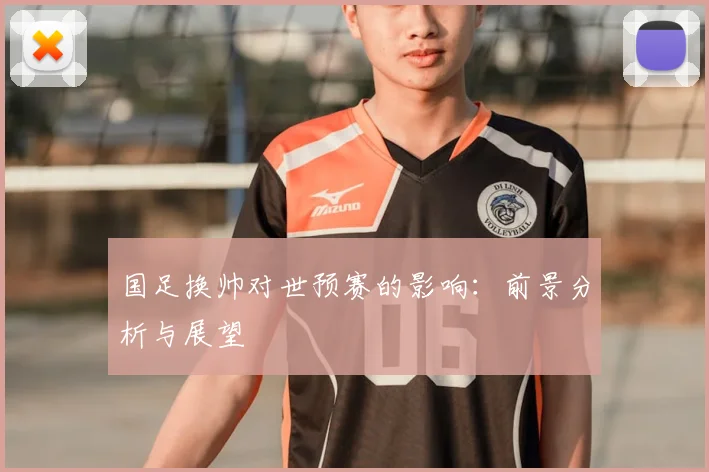 国足换帅对世预赛的影响：前景分析与展望