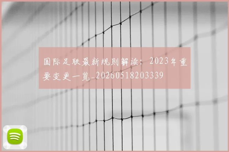 国际足联最新规则解读：2023年重要变更一览_20260518203339