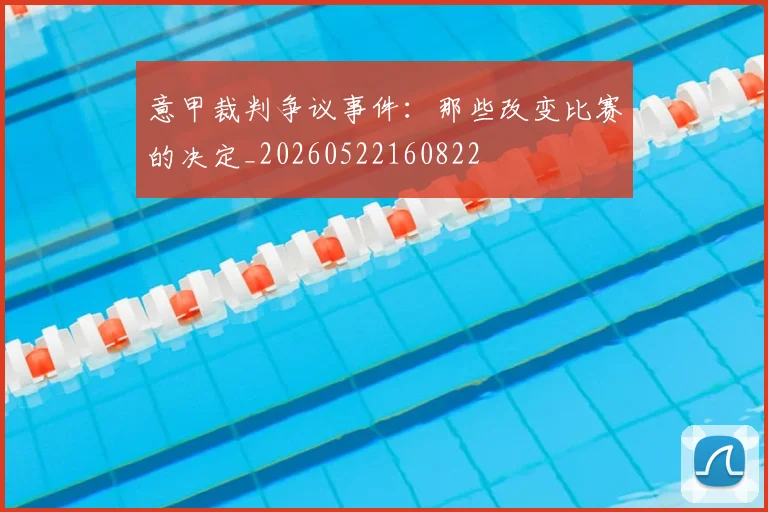 意甲裁判争议事件：那些改变比赛的决定_20260522160822