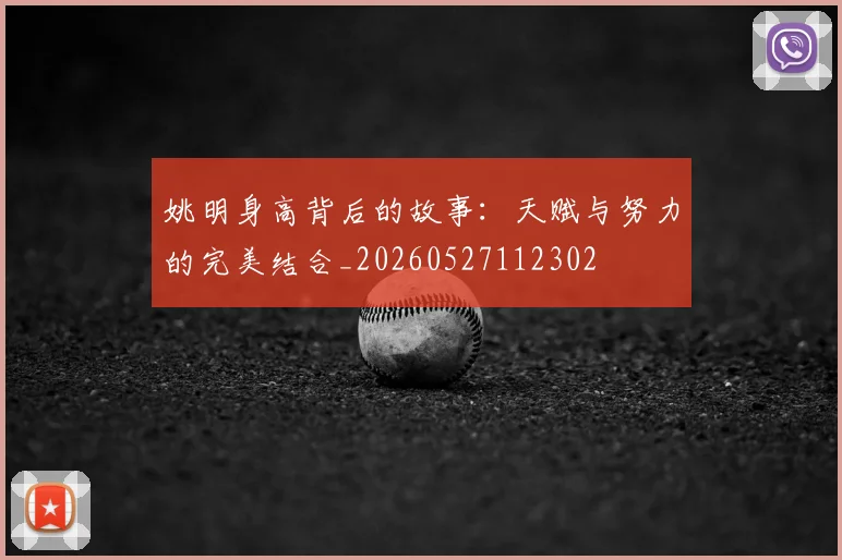 姚明身高背后的故事:天赋与努力的完美结合_20260527112302
