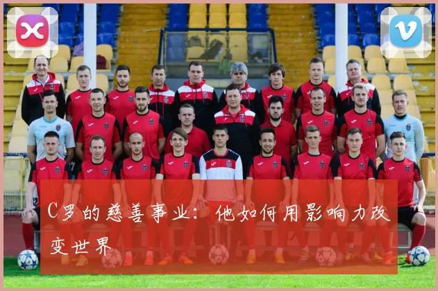 C罗的慈善事业:他如何用影响力改变世界
