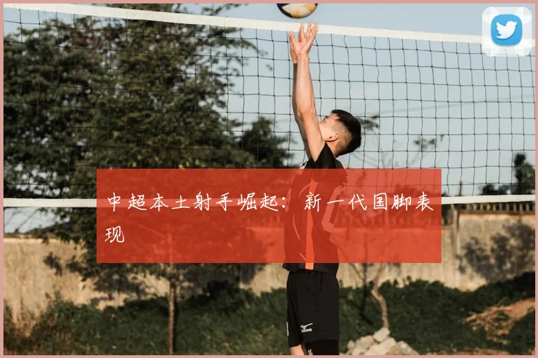 中超本土射手崛起：新一代国脚表现
