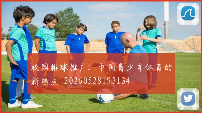 校园排球推广:中国青少年体育的新热点_20260528193134