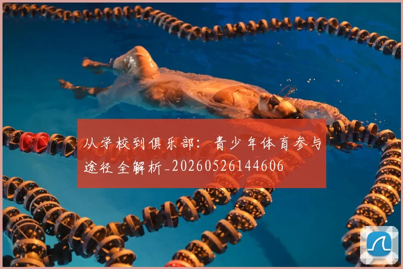 从学校到俱乐部:青少年体育参与途径全解析_20260526144606