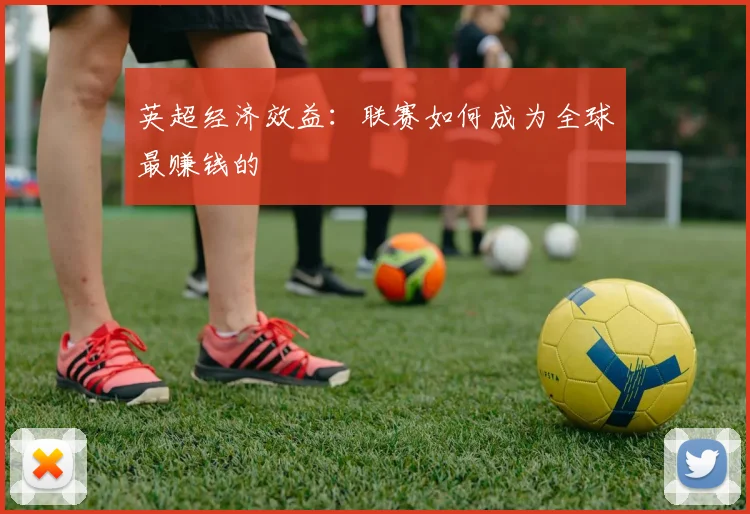 英超经济效益:联赛如何成为全球最赚钱的