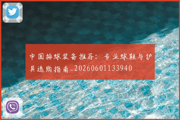 中国排球装备推荐：专业球鞋与护具选购指南_20260601133940