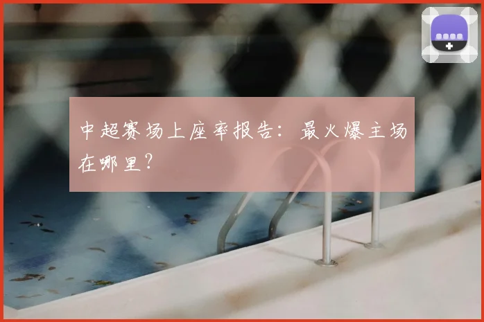 中超赛场上座率报告：最火爆主场在哪里？