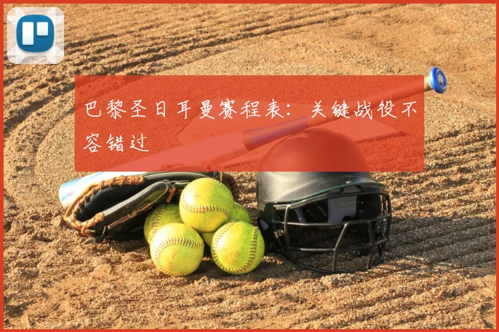 巴黎圣日耳曼赛程表:关键战役不容错过