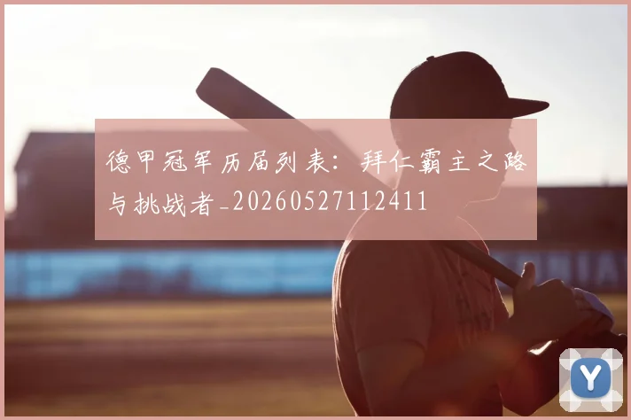 德甲冠军历届列表：拜仁霸主之路与挑战者_20260527112411