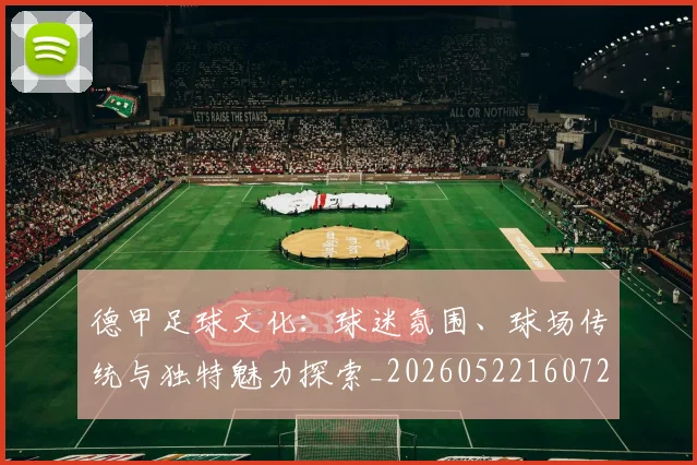 德甲足球文化：球迷氛围、球场传统与独特魅力探索_20260522160727