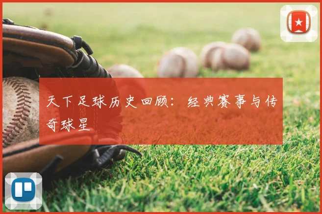 天下足球历史回顾:经典赛事与传奇球星