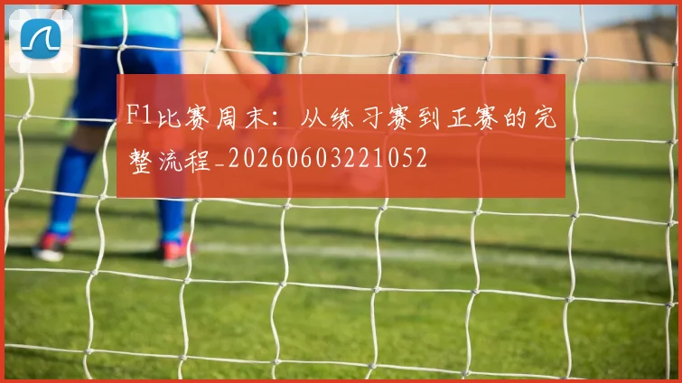 F1比赛周末:从练习赛到正赛的完整流程_20260603221052
